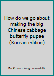 Paperback How do we go about making the big Chinese cabbage butterfly pupae (Korean edition) [Korean] Book