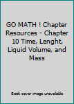 Unknown Binding GO MATH ! Chapter Resources - Chapter 10 Time, Lenght, Liquid Volume, and Mass Book
