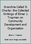 Paperback Grandma Called It Charity: the Collected Writings of Elmer J. Tropman on Community Development and Organization Book