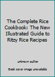 The Complete Rice Cookbook - The New Illustrated Guide To Ritzy Rice Recipes