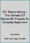 Paperback DIY Blacksmithing : The Ultimate DIY Blacksmith Projects for Complete Beginners! Book