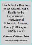 Life Is Not a Problem to Be Solved, but a Reality to Be Experienced: Motivational Notebook, Journal, Diary (120 Pages, Blank, 6 X 9)