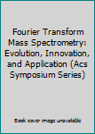 Hardcover Fourier Transform Mass Spectrometry: Evolution, Innovation, and Application (Acs Symposium Series) Book