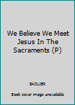 Paperback We Believe We Meet Jesus In The Sacraments (P) Book