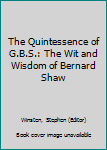 Hardcover The Quintessence of G.B.S.: The Wit and Wisdom of Bernard Shaw Book