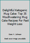 Paperback Delightful Ketogenic Mug Cake: Top 35 Mouthwatering Mug Cake Recipes For Fast Weight Loss Book