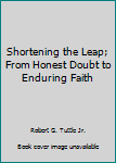 Paperback Shortening the Leap; From Honest Doubt to Enduring Faith Book