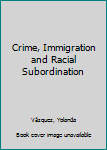 Hardcover Crime, Immigration and Racial Subordination Book