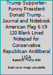 Trump Supporter: Funny President Donald Trump , Journal and Notebook American Flag 6 X9 120 Blank Lined Notepad for Conservative Republican Anitliberal USA