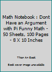 Paperback Math Notebook : Dont Have an Argument with Pi Funny Math - 50 Sheets, 100 Pages - 8 X 10 Inches Book