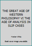 Unknown Binding THE GREAT AGE OF WESTERN PHILOSOPHY VI THE AGE OF ANALYSIS IN SLIP CASES Book
