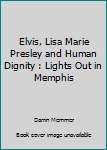 Elvis, Lisa Marie Presley & Human Dignity: Lights Out In Memphis