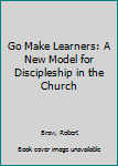 Paperback Go Make Learners: A New Model for Discipleship in the Church Book