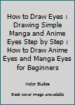 Paperback How to Draw Eyes : Drawing Simple Manga and Anime Eyes Step by Step : How to Draw Anime Eyes and Manga Eyes for Beginners Book