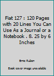 Fiat 127 : 120 Pages with 20 Lines You Can Use As a Journal or a Notebook . 8. 25 by 6 Inches