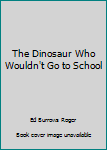Paperback The Dinosaur Who Wouldn't Go to School Book