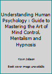 Paperback Understanding Human Psychology : Guide to Mastering the Art of Mind Control, Mentalism and Hypnosis Book