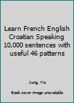 Learn French English Croatian Speaking 10,000 sentences with useful 46 patterns
