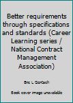 Unknown Binding Better requirements through specifications and standards (Career Learning series / National Contract Management Association) Book