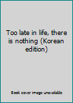 Paperback Too late in life, there is nothing (Korean edition) [Korean] Book
