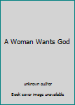 Unknown Binding A Woman Wants God Book