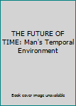 Hardcover THE FUTURE OF TIME: Man's Temporal Environment Book