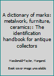 Unknown Binding A dictionary of marks: metalwork, furniture, ceramics;: The identification handbook for antique collectors Book