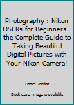 Paperback Photography : Nikon DSLRs for Beginners - the Complete Guide to Taking Beautiful Digital Pictures with Your Nikon Camera! Book