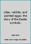 Lilies, rabbits, and painted eggs; the story of the Easter symbols.