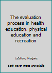 Hardcover The evaluation process in health education, physical education and recreation Book