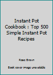 Instant Pot Cookbook : Top 500 Simple Instant Pot Recipes