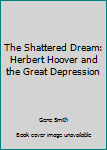 Unknown Binding The Shattered Dream: Herbert Hoover and the Great Depression Book