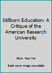 Paperback Stillborn Education: A Critique of the American Research University Book