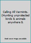 Hardcover Calling All Varmints. (Hunting unprotected birds & animals anywhere & Book
