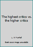 Hardcover The highest critics vs. the higher critics Book