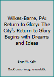 Paperback Wilkes-Barre, PA: Return to Glory: The City's Return to Glory Begins with Dreams and Ideas Book