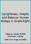 Paperback Uprightness, Weight, and Balance: Human Biology in Grade Eight Book