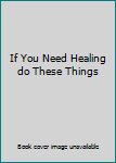 If You Need Healing do These Things