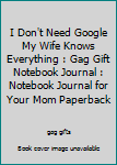 Paperback I Don't Need Google My Wife Knows Everything : Gag Gift Notebook Journal : Notebook Journal for Your Mom Paperback Book