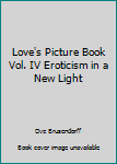 Hardcover Love's Picture Book Vol. IV Eroticism in a New Light Book