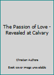 Paperback The Passion of Love - Revealed at Calvary Book