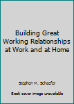 Unknown Binding Building Great Working Relationships at Work and at Home Book
