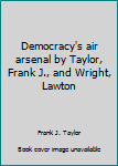 Unknown Binding Democracy's air arsenal by Taylor, Frank J., and Wright, Lawton Book