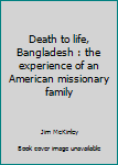 Unknown Binding Death to life, Bangladesh : the experience of an American missionary family Book