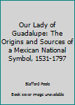 Hardcover Our Lady of Guadalupe: The Origins and Sources of a Mexican National Symbol, 1531-1797 Book