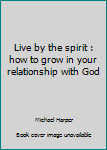 Paperback Live by the spirit : how to grow in your relationship with God Book