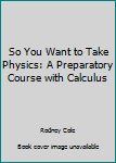 Unknown Binding So You Want to Take Physics: A Preparatory Course with Calculus Book