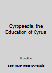 Paperback Cyropaedia, the Education of Cyrus Book
