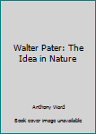 Hardcover Walter Pater: The Idea in Nature Book