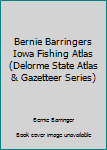 Hardcover Bernie Barringers Iowa Fishing Atlas (Delorme State Atlas & Gazetteer Series) Book